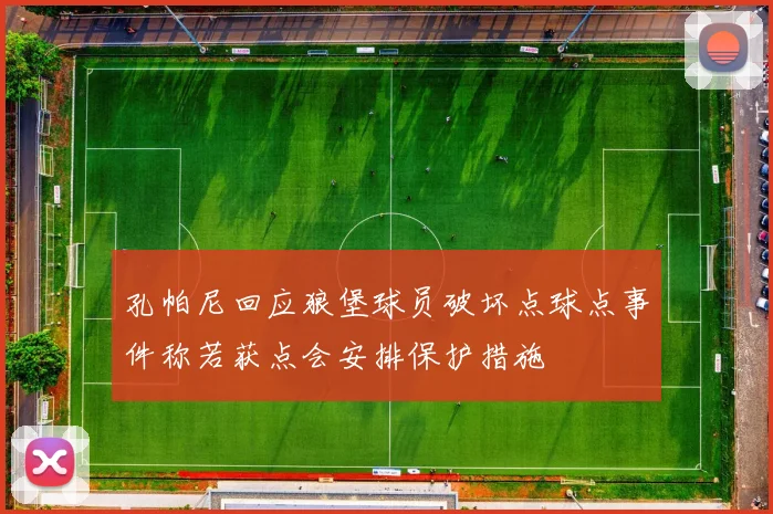 孔帕尼回应狼堡球员破坏点球点事件称若获点会安排保护措施