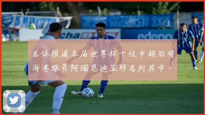 东体报道本届世界杯十位中超旧将海港球员阿瑙恩迪亚耶名列其中
