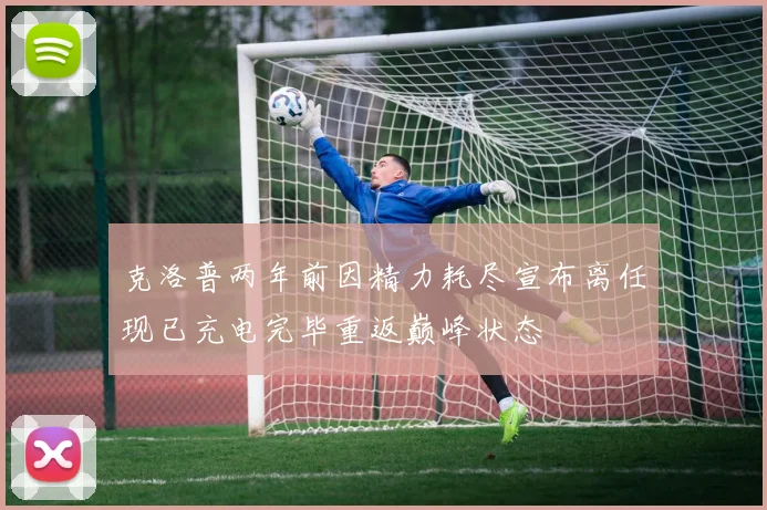 克洛普两年前因精力耗尽宣布离任现已充电完毕重返巅峰状态