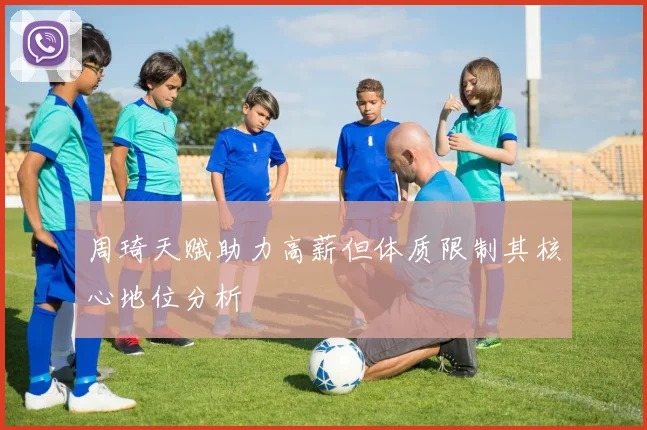周琦天赋助力高薪但体质限制其核心地位分析