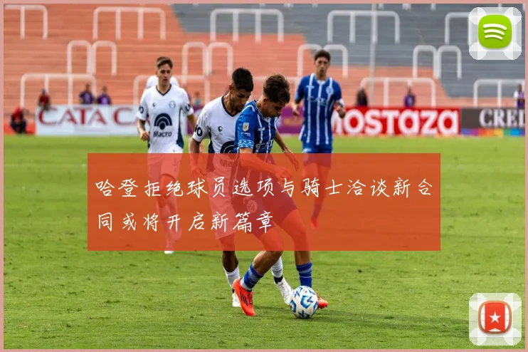 哈登拒绝球员选项与骑士洽谈新合同或将开启新篇章