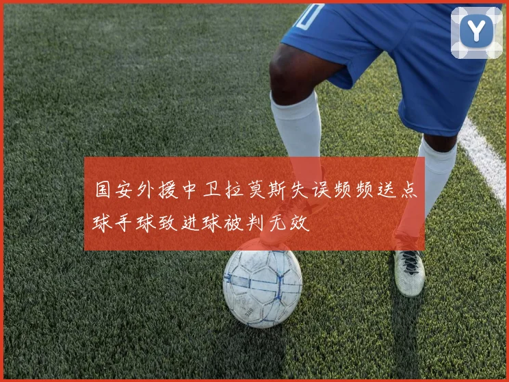 国安外援中卫拉莫斯失误频频送点球手球致进球被判无效